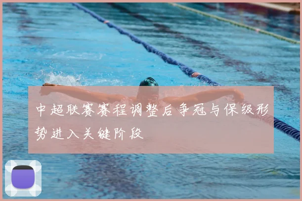 中超联赛赛程调整后争冠与保级形势进入关键阶段