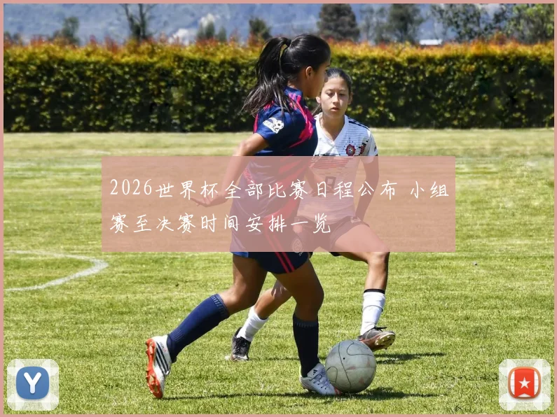 2026世界杯全部比赛日程公布 小组赛至决赛时间安排一览