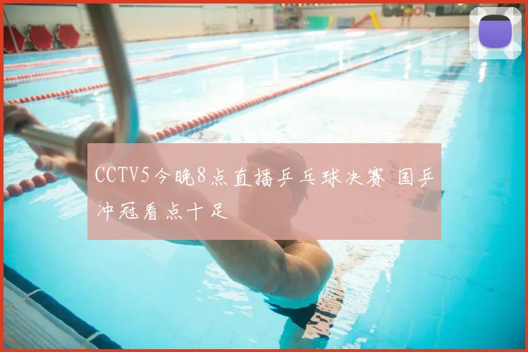 CCTV5今晚8点直播乒乓球决赛 国乒冲冠看点十足