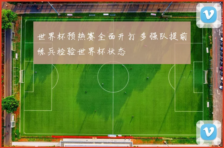 世界杯预热赛全面开打 多强队提前练兵检验世界杯状态