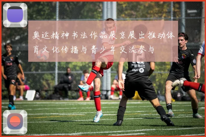 奥运精神书法作品展京展出推动体育文化传播与青少年交流参与