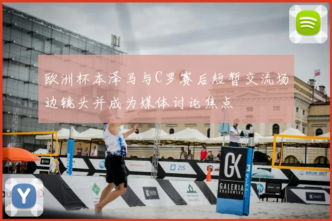 欧洲杯本泽马与C罗赛后短暂交流场边镜头并成为媒体讨论焦点