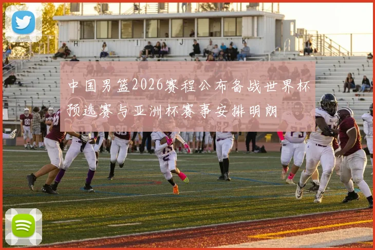 中国男篮2026赛程公布备战世界杯预选赛与亚洲杯赛事安排明朗