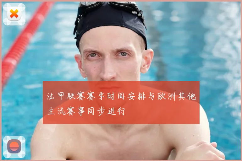 法甲联赛赛季时间安排与欧洲其他主流赛事同步进行