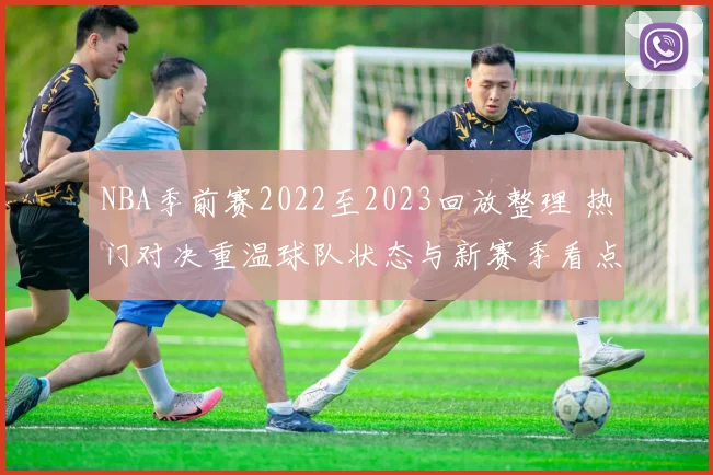 NBA季前赛2022至2023回放整理 热门对决重温球队状态与新赛季看点