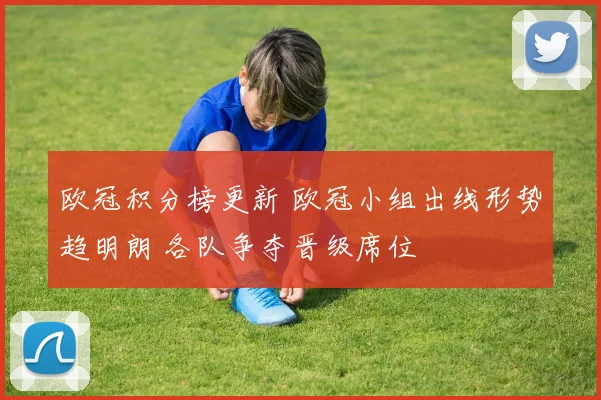 欧冠积分榜更新 欧冠小组出线形势趋明朗 各队争夺晋级席位