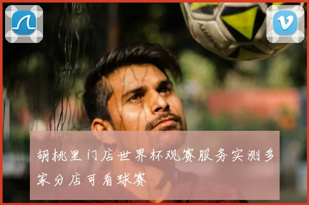 胡桃里门店世界杯观赛服务实测多家分店可看球赛