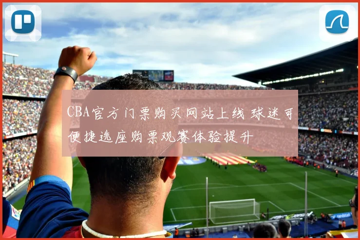 CBA官方门票购买网站上线 球迷可便捷选座购票观赛体验提升