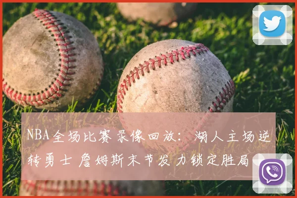 NBA全场比赛录像回放：湖人主场逆转勇士 詹姆斯末节发力锁定胜局