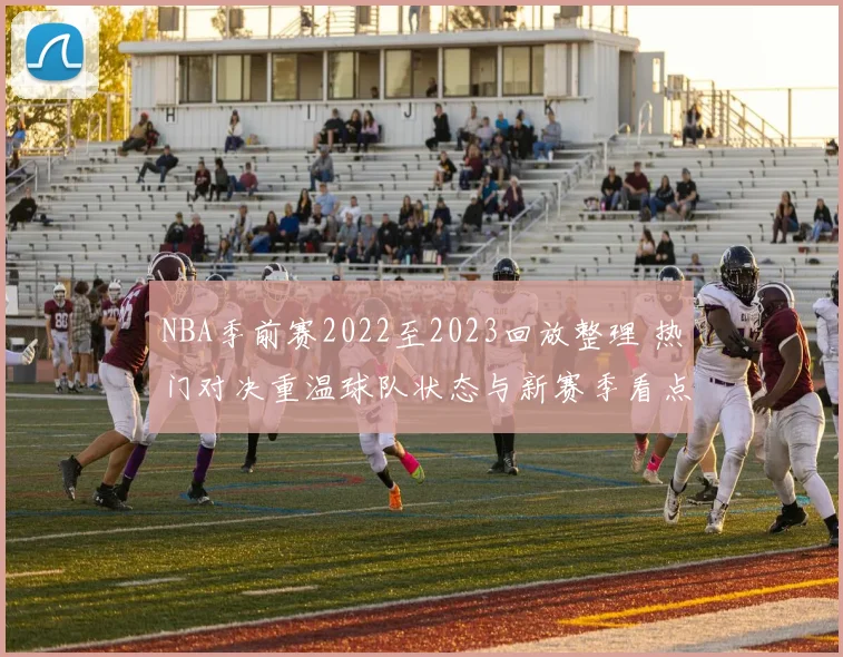NBA季前赛2022至2023回放整理 热门对决重温球队状态与新赛季看点