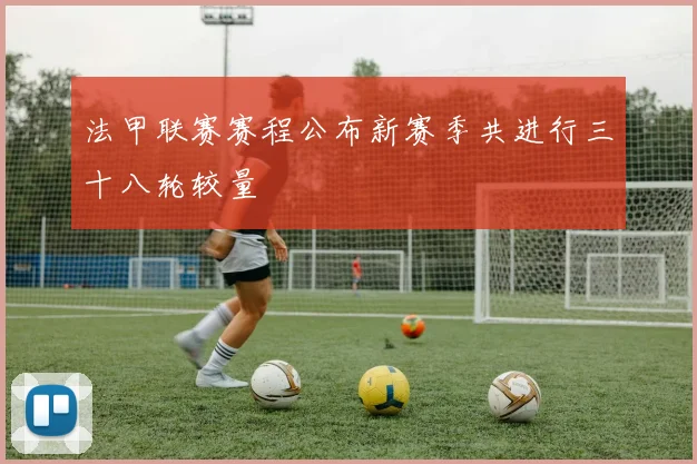 法甲联赛赛程公布新赛季共进行三十八轮较量