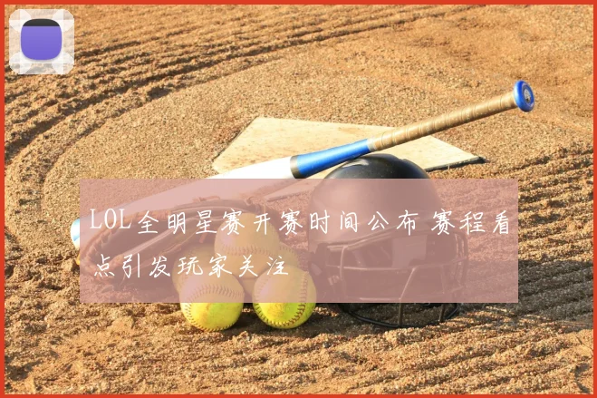 LOL全明星赛开赛时间公布 赛程看点引发玩家关注
