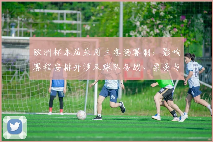 欧洲杯本届采用主客场赛制，影响赛程安排并涉及球队备战、票务与球迷出行