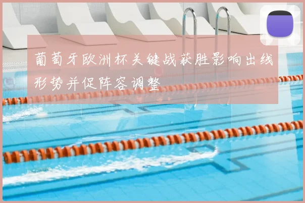 葡萄牙欧洲杯关键战获胜影响出线形势并促阵容调整