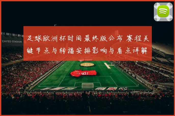 足球欧洲杯时间最终版公布 赛程关键节点与转播安排影响与看点详解