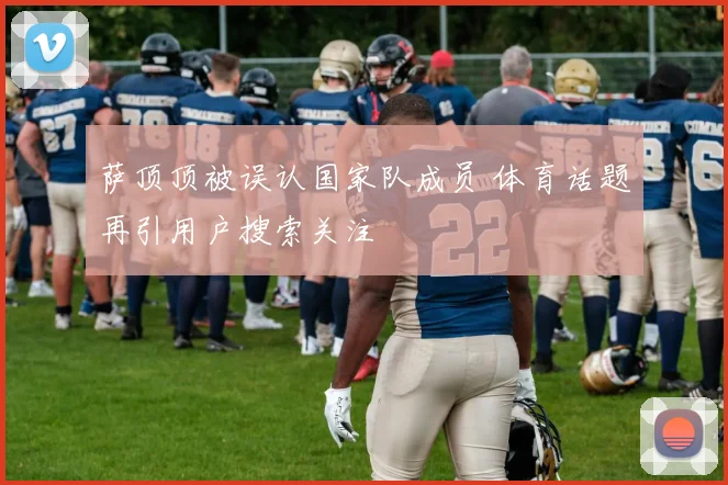 萨顶顶被误认国家队成员 体育话题再引用户搜索关注