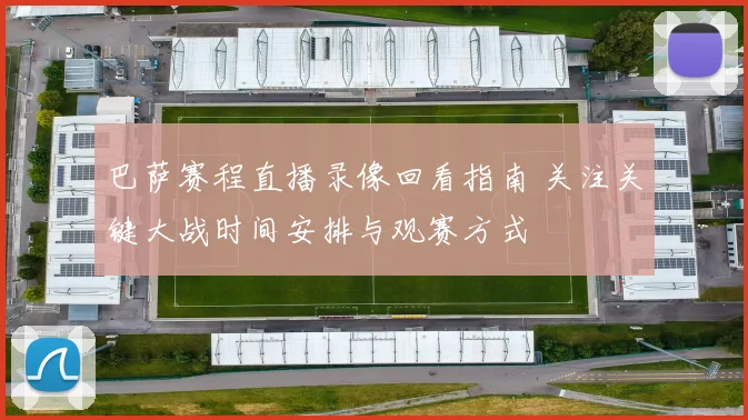 巴萨赛程直播录像回看指南 关注关键大战时间安排与观赛方式