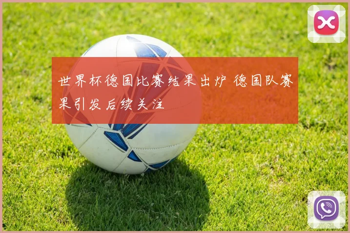 世界杯德国比赛结果出炉 德国队赛果引发后续关注
